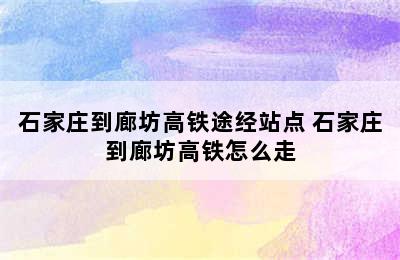 石家庄到廊坊高铁途经站点 石家庄到廊坊高铁怎么走